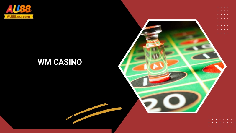 WM Casino Au88: Trải Nghiệm Sòng Bạc Chuẩn Quốc Tế